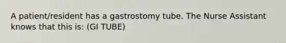 A patient/resident has a gastrostomy tube. The Nurse Assistant knows that this is: (GI TUBE)