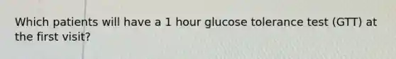 Which patients will have a 1 hour glucose tolerance test (GTT) at the first visit?