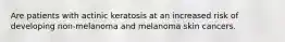 Are patients with actinic keratosis at an increased risk of developing non-melanoma and melanoma skin cancers.