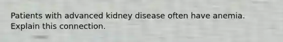 Patients with advanced kidney disease often have anemia. Explain this connection.