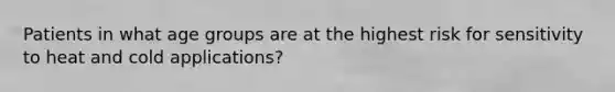 Patients in what age groups are at the highest risk for sensitivity to heat and cold applications?