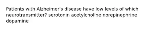 Patients with Alzheimer's disease have low levels of which neurotransmitter? serotonin acetylcholine norepinephrine dopamine