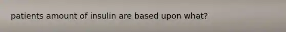 patients amount of insulin are based upon what?