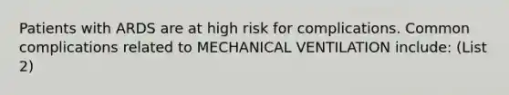 Patients with ARDS are at high risk for complications.​ Common complications related to MECHANICAL VENTILATION include:​ (List 2)