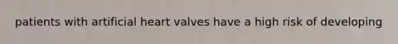 patients with artificial heart valves have a high risk of developing