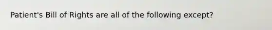 Patient's Bill of Rights are all of the following except?