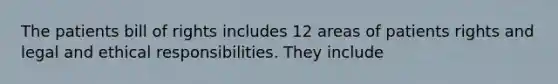 The patients bill of rights includes 12 areas of patients rights and legal and ethical responsibilities. They include