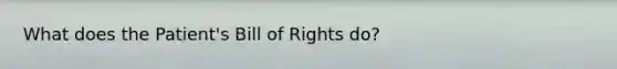 What does the Patient's Bill of Rights do?