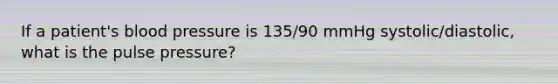 If a patient's blood pressure is 135/90 mmHg systolic/diastolic, what is the pulse pressure?