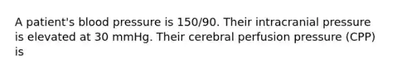 A patient's blood pressure is 150/90. Their intracranial pressure is elevated at 30 mmHg. Their cerebral perfusion pressure (CPP) is