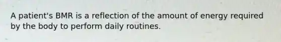 A patient's BMR is a reflection of the amount of energy required by the body to perform daily routines.