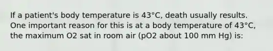 If a patient's body temperature is 43°C, death usually results. One important reason for this is at a body temperature of 43°C, the maximum O2 sat in room air (pO2 about 100 mm Hg) is: