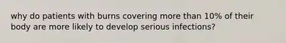 why do patients with burns covering more than 10% of their body are more likely to develop serious infections?