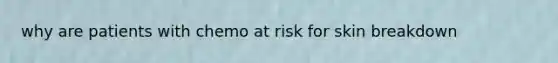 why are patients with chemo at risk for skin breakdown