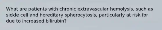 What are patients with chronic extravascular hemolysis, such as sickle cell and hereditary spherocytosis, particularly at risk for due to increased bilirubin?