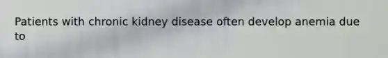 Patients with chronic kidney disease often develop anemia due to