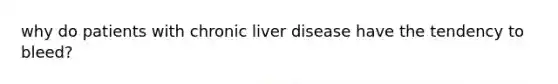 why do patients with chronic liver disease have the tendency to bleed?