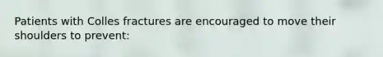 Patients with Colles fractures are encouraged to move their shoulders to prevent: