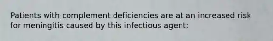 Patients with complement deficiencies are at an increased risk for meningitis caused by this infectious agent: