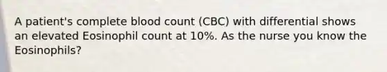 A patient's complete blood count (CBC) with differential shows an elevated Eosinophil count at 10%. As the nurse you know the Eosinophils?