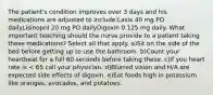 The patient's condition improves over 3 days and his medications are adjusted to include:Lasix 40 mg PO dailyLisinopril 20 mg PO dailyDigoxin 0.125 mg daily. What important teaching should the nurse provide to a patient taking these medications? Select all that apply. a)Sit on the side of the bed before getting up to use the bathroom. b)Count your heartbeat for a full 60 seconds before taking these. c)If you heart rate is < 65 call your physician. d)Blurred vision and H/A are expected side effects of digoxin. e)Eat foods high in potassium like oranges, avocados, and potatoes.