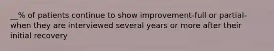 __% of patients continue to show improvement-full or partial- when they are interviewed several years or more after their initial recovery