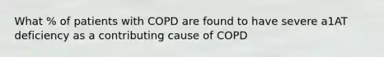 What % of patients with COPD are found to have severe a1AT deficiency as a contributing cause of COPD