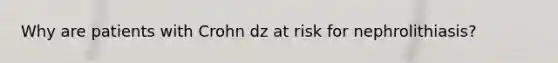 Why are patients with Crohn dz at risk for nephrolithiasis?