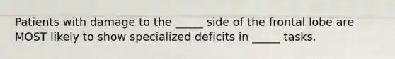 Patients with damage to the _____ side of the frontal lobe are MOST likely to show specialized deficits in _____ tasks.