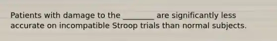 Patients with damage to the ________ are significantly less accurate on incompatible Stroop trials than normal subjects.