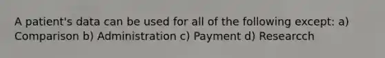 A patient's data can be used for all of the following except: a) Comparison b) Administration c) Payment d) Researcch