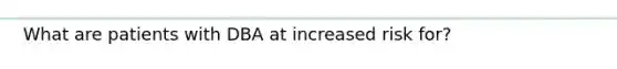 What are patients with DBA at increased risk for?
