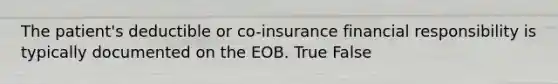 The patient's deductible or co-insurance financial responsibility is typically documented on the EOB. True False