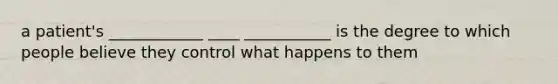 a patient's ____________ ____ ___________ is the degree to which people believe they control what happens to them
