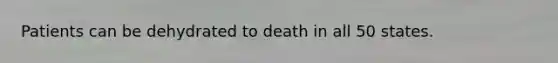 Patients can be dehydrated to death in all 50 states.