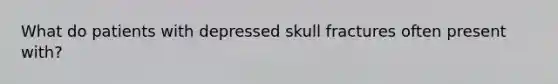 What do patients with depressed skull fractures often present with?