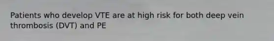 Patients who develop VTE are at high risk for both deep vein thrombosis (DVT) and PE