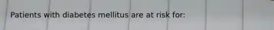 Patients with diabetes mellitus are at risk for: