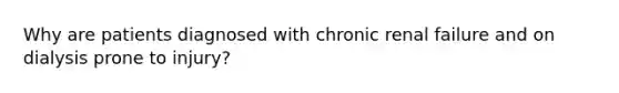 Why are patients diagnosed with chronic renal failure and on dialysis prone to injury?