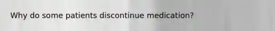 Why do some patients discontinue medication?
