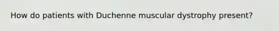 How do patients with Duchenne muscular dystrophy present?