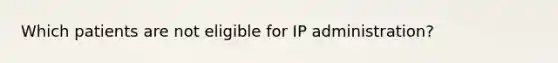 Which patients are not eligible for IP administration?