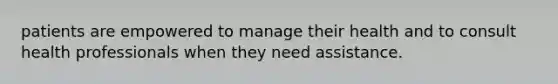 patients are empowered to manage their health and to consult health professionals when they need assistance.