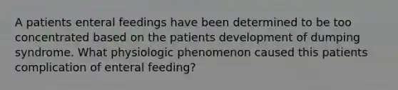 A patients enteral feedings have been determined to be too concentrated based on the patients development of dumping syndrome. What physiologic phenomenon caused this patients complication of enteral feeding?