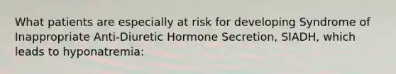 What patients are especially at risk for developing Syndrome of Inappropriate Anti-Diuretic Hormone Secretion, SIADH, which leads to hyponatremia: