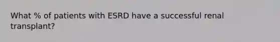 What % of patients with ESRD have a successful renal transplant?