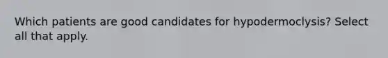 Which patients are good candidates for hypodermoclysis? Select all that apply.