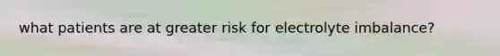 what patients are at greater risk for electrolyte imbalance?