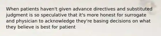 When patients haven't given advance directives and substituted judgment is so speculative that it's more honest for surrogate and physician to acknowledge they're basing decisions on what they believe is best for patient