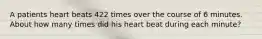 A patients heart beats 422 times over the course of 6 minutes. About how many times did his heart beat during each minute?